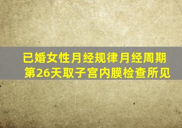 已婚女性月经规律月经周期第26天取子宫内膜检查所见