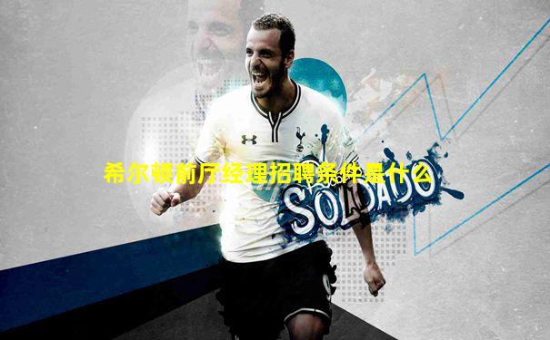 希尔顿前厅经理招聘条件是什么