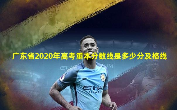 广东省2020年高考重本分数线是多少分及格线
