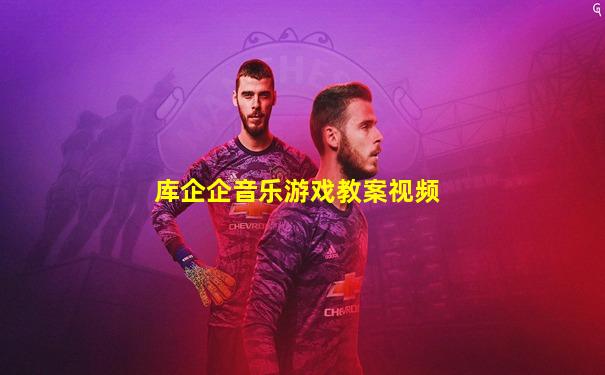 库企企音乐游戏教案视频