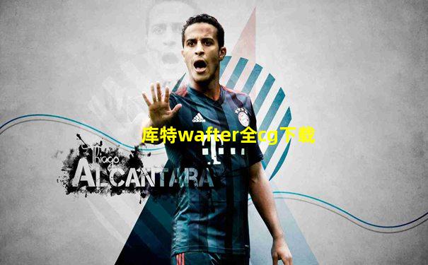 库特wafter全cg下载