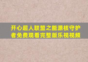 开心超人联盟之能源核守护者免费观看完整版乐视视频