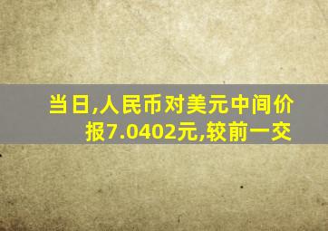 当日,人民币对美元中间价报7.0402元,较前一交