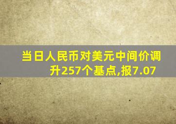 当日人民币对美元中间价调升257个基点,报7.07