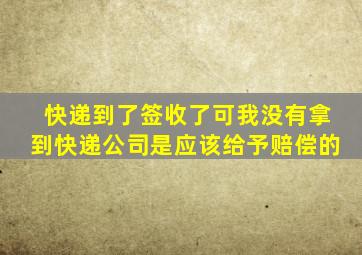 快递到了签收了可我没有拿到快递公司是应该给予赔偿的
