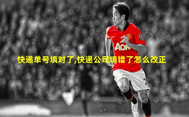 快递单号填对了,快递公司填错了怎么改正