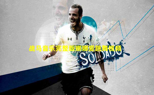 战马音乐完整版娜娜爱跳舞视频