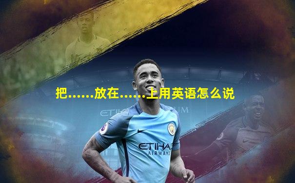 把......放在......上用英语怎么说