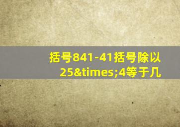 括号841-41括号除以25×4等于几