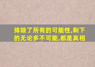 排除了所有的可能性,剩下的无论多不可能,都是真相