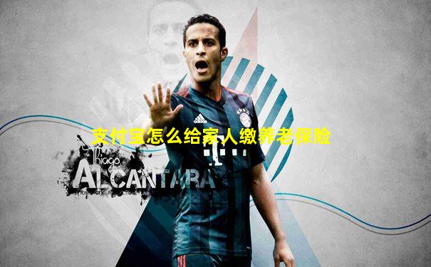 支付宝怎么给家人缴养老保险