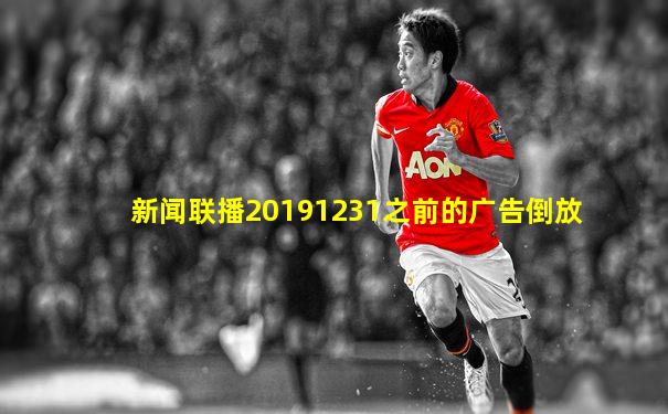 新闻联播20191231之前的广告倒放