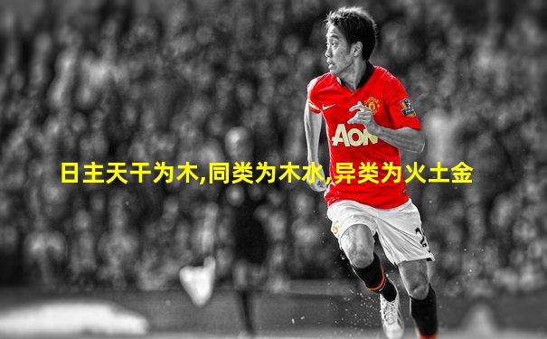 日主天干为木,同类为木水,异类为火土金