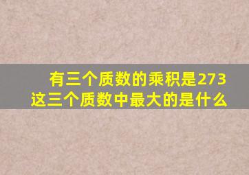 有三个质数的乘积是273这三个质数中最大的是什么