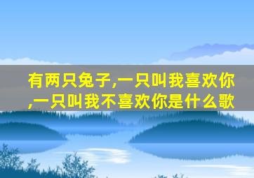 有两只兔子,一只叫我喜欢你,一只叫我不喜欢你是什么歌