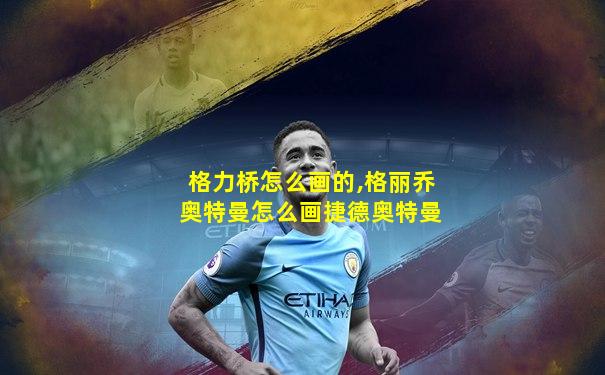 格力桥怎么画的,格丽乔奥特曼怎么画捷德奥特曼