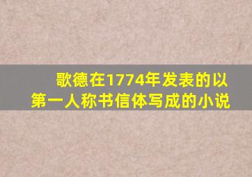 歌德在1774年发表的以第一人称书信体写成的小说
