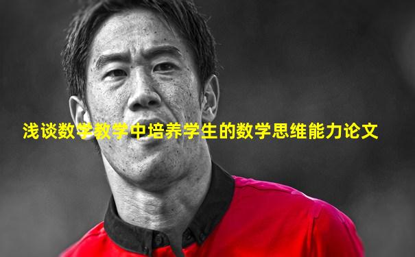 浅谈数学教学中培养学生的数学思维能力论文