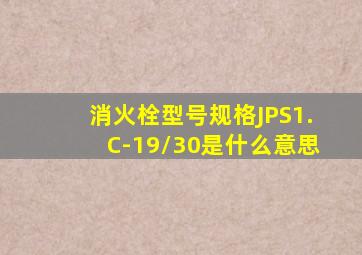 消火栓型号规格JPS1.C-19/30是什么意思