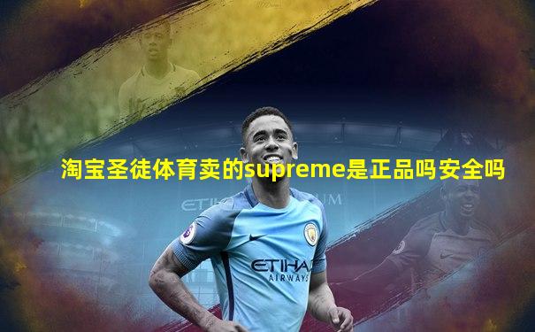 淘宝圣徒体育卖的supreme是正品吗安全吗
