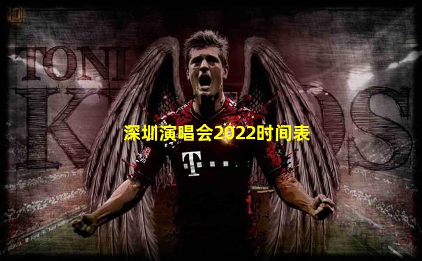 深圳演唱会2022时间表