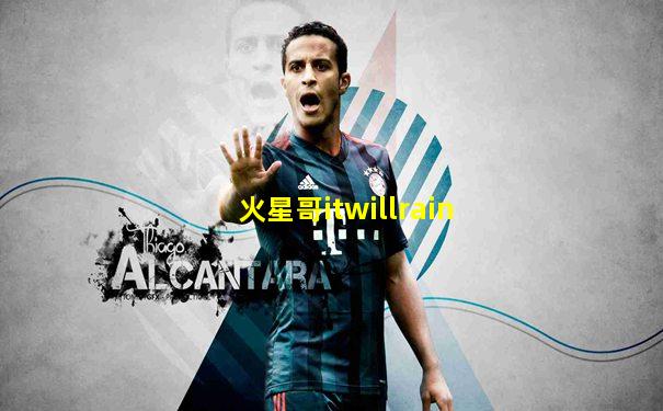 火星哥itwillrain