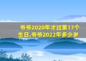 爷爷2020年才过第17个生日,爷爷2022年多少岁