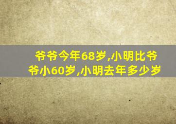 爷爷今年68岁,小明比爷爷小60岁,小明去年多少岁
