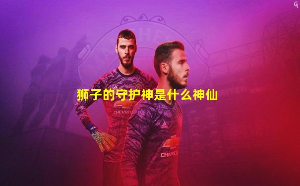 狮子的守护神是什么神仙