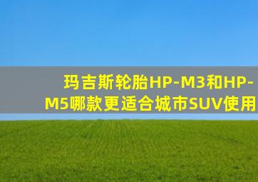 玛吉斯轮胎HP-M3和HP-M5哪款更适合城市SUV使用