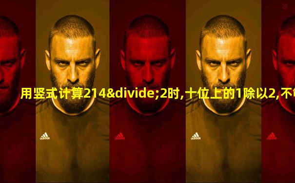 用竖式计算214÷2时,十位上的1除以2,不够