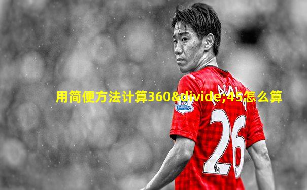 用简便方法计算360÷45怎么算