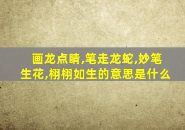 画龙点睛,笔走龙蛇,妙笔生花,栩栩如生的意思是什么