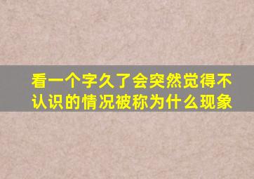 看一个字久了会突然觉得不认识的情况被称为什么现象