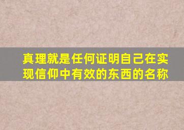 真理就是任何证明自己在实现信仰中有效的东西的名称