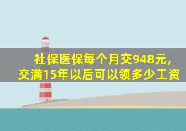 社保医保每个月交948元,交满15年以后可以领多少工资