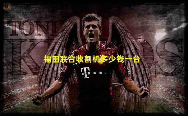 福田联合收割机多少钱一台