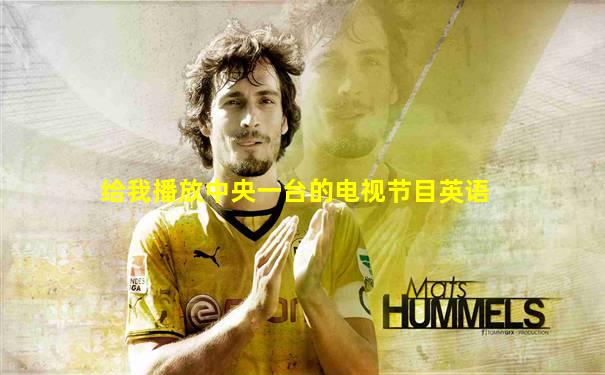 给我播放中央一台的电视节目英语