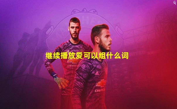 继续播放爱可以组什么词