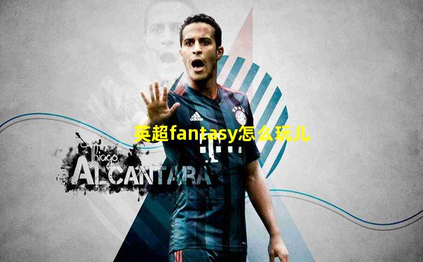 英超fantasy怎么玩儿