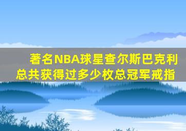 著名NBA球星查尔斯巴克利总共获得过多少枚总冠军戒指