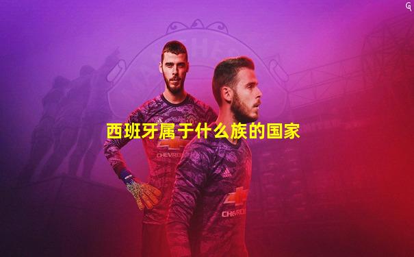 西班牙属于什么族的国家