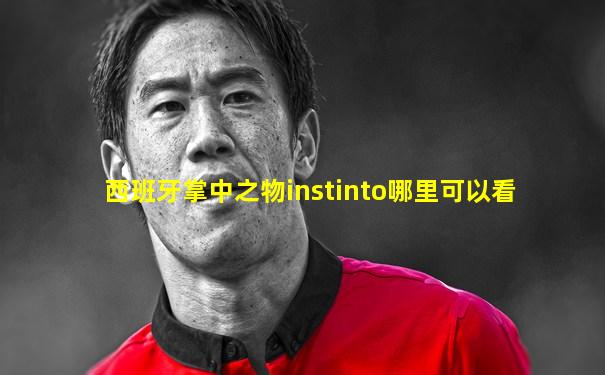 西班牙掌中之物instinto哪里可以看