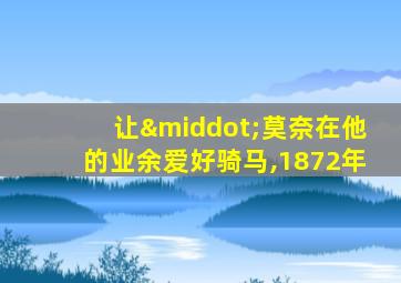 让·莫奈在他的业余爱好骑马,1872年