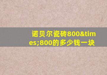 诺贝尔瓷砖800×800的多少钱一块