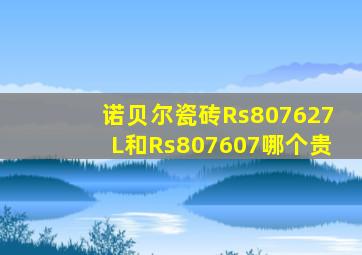 诺贝尔瓷砖Rs807627L和Rs807607哪个贵