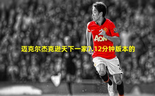 迈克尔杰克逊天下一家7.12分钟版本的