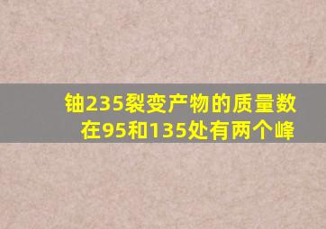 铀235裂变产物的质量数在95和135处有两个峰