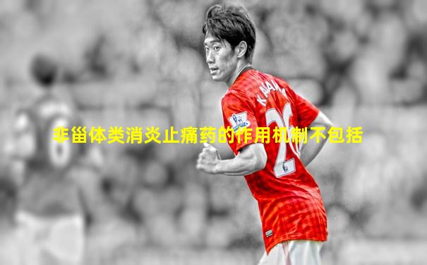 非甾体类消炎止痛药的作用机制不包括