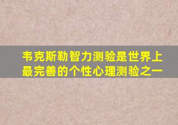 韦克斯勒智力测验是世界上最完善的个性心理测验之一